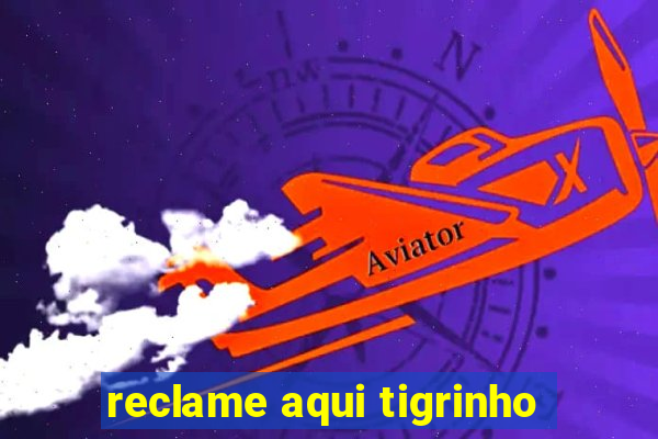 reclame aqui tigrinho